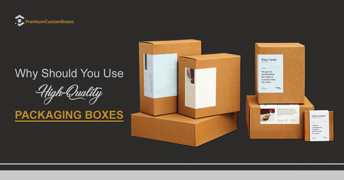 Why You Should Use High Quality Packaging Boxes
