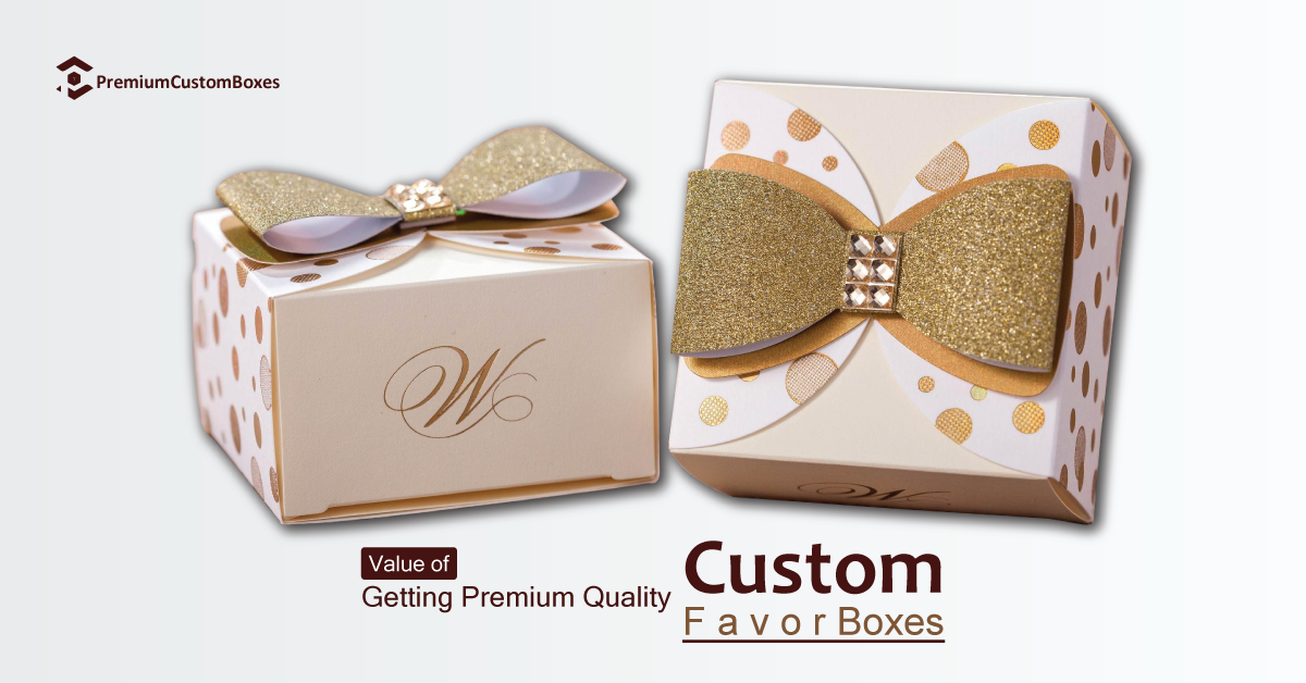 Value of Getting Premium Quality Custom Favor Boxes