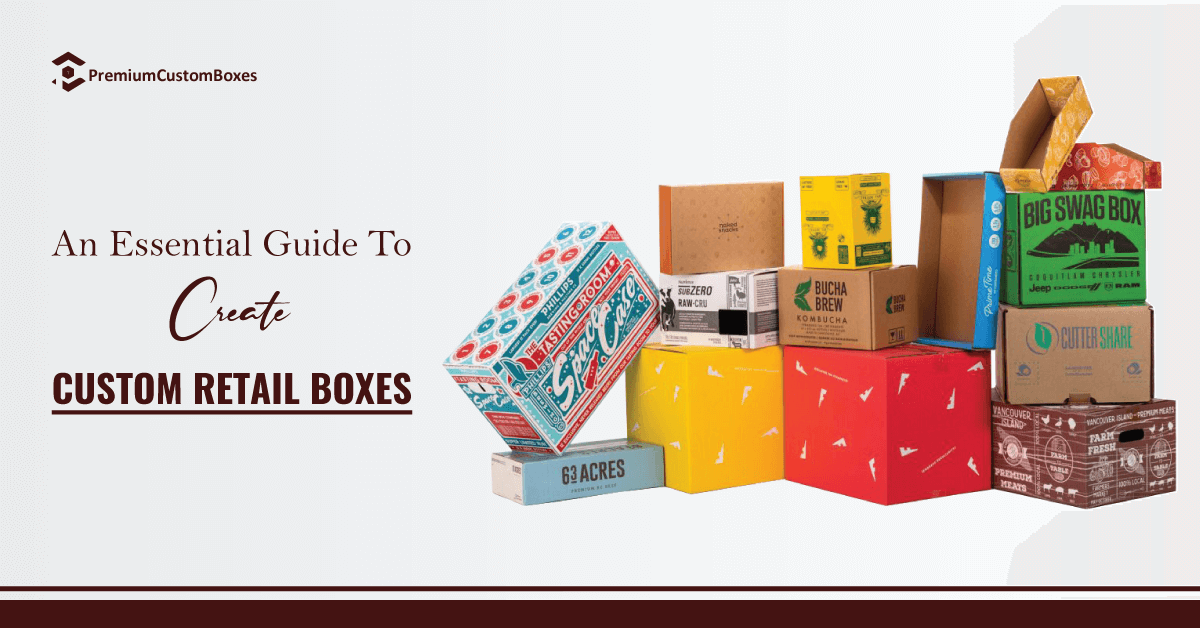 An Essential Guide To Create Custom Retail Boxes