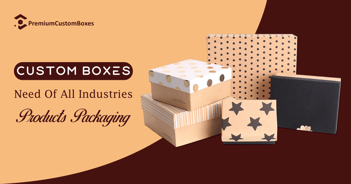 Custom Boxes – Need Of All Industries’ Products’ Packaging
